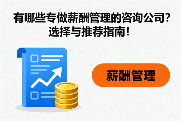 有哪些專做薪酬管理的咨詢公司?選擇與推薦指南! 有哪些專做薪酬管理的咨詢公司?選擇與推薦指南!