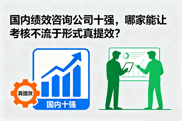 國(guó)內(nèi)績(jī)效咨詢(xún)公司十強(qiáng)，哪家能讓考核不流于形式真提效？