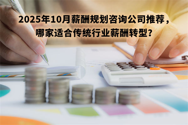 2025年10月薪酬規劃咨詢公司推薦,哪家適合傳統行業薪酬轉型? 2025年10月薪酬規劃咨詢公司推薦,哪家適合傳統行業薪酬轉型?